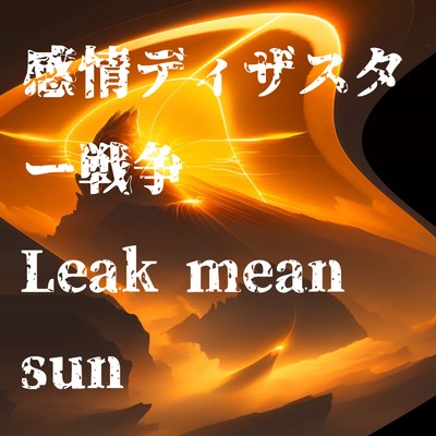 感情ディザスター戦争/Leak mean sun