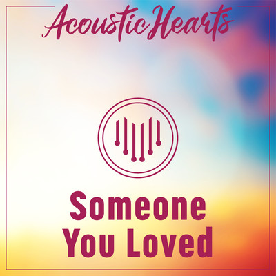 Someone You Loved/Acoustic Hearts