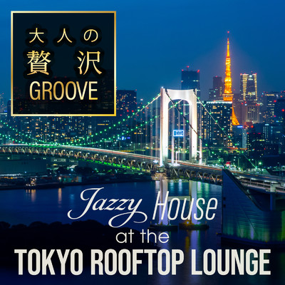 大人の贅沢GROOVE ～Jazzy House at the Tokyo Rooftop Lounge～ (DJ Mix)/Relax α Wave & Cafe lounge resort