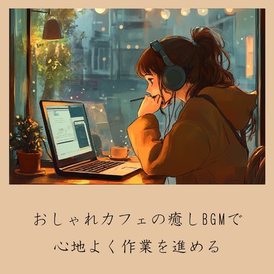 アルバム/おしゃれカフェの癒しBGMで心地よく作業を進める/おしゃれカフェおすすめ作業用BGM