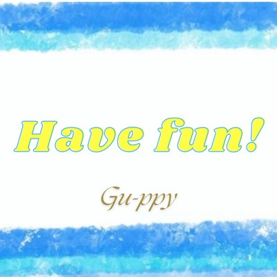 Have fun！/Gu-ppy