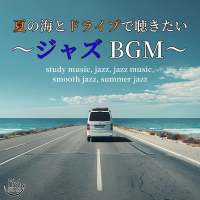 アルバム/夏の海とドライブで聴きたい〜ジャズBGM〜 study music, jazz, jazz music, smooth jazz, summer jazz,/FM STAR