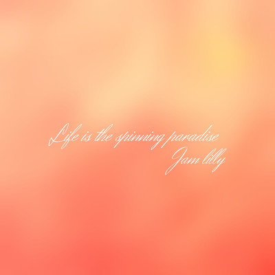Life is the spinning paradise/JAM LILLY