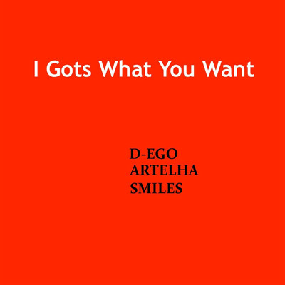 I Gots What You Want/D-Ego Artelha Smiles