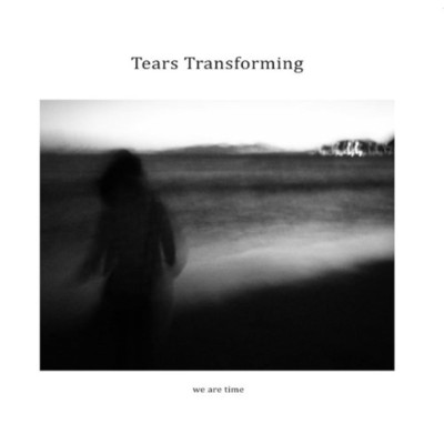 Tears Transforming/we are time