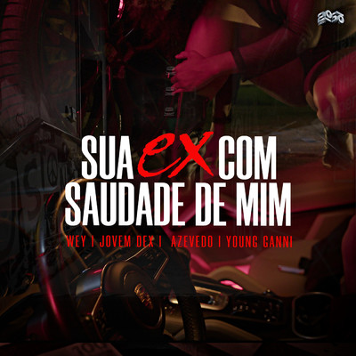 Sua Ex Com Saudade De Mim (featuring 2050, Young Ganni)/WEY／Jovem Dex／Azevedo