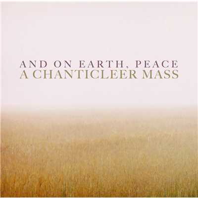 And On Earth, Peace: A Chanticleer Mass/Chanticleer