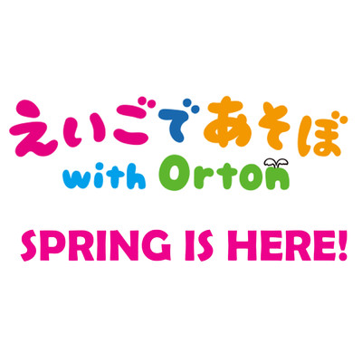 SPRING IS HERE！/えいごであそぼ with Orton
