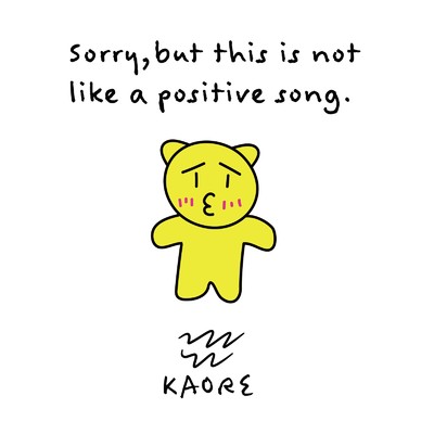 Sorry, but this is not like a positive song./KAORE