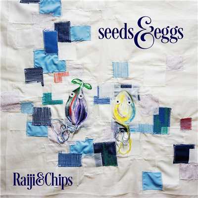 Seeds & Eggs/Raiji & Chips