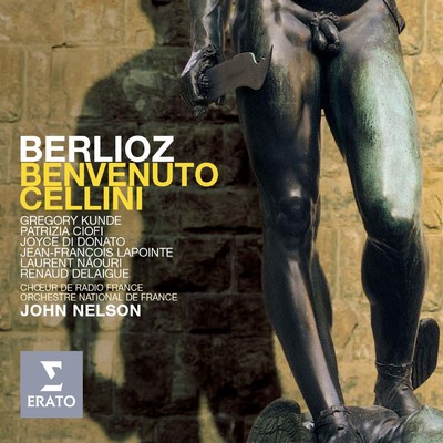 Berlioz: Benvenuto Cellini/John Nelson／Orchestre National de France／Patrizia Ciofi／Laurent Naouri／Gregory Kunde