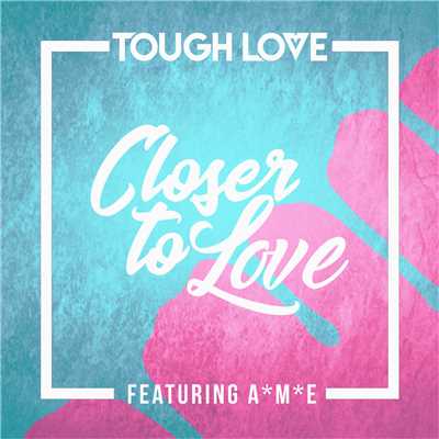 シングル/Closer To Love (featuring A*M*E／Main Mix)/Tough Love