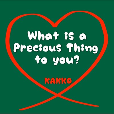 What is a Precious Thing to you？/KAKKO