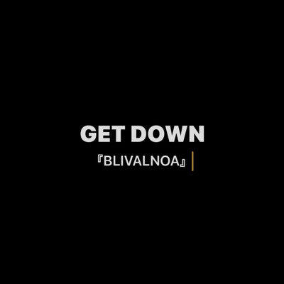 GET DOWN/BLIVALNOA