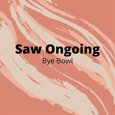 Saw Ongoing/Bye Bowl