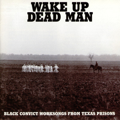 Wake Up Dead Man: Black Convict Worksongs From Texas Prisons/Various Artists