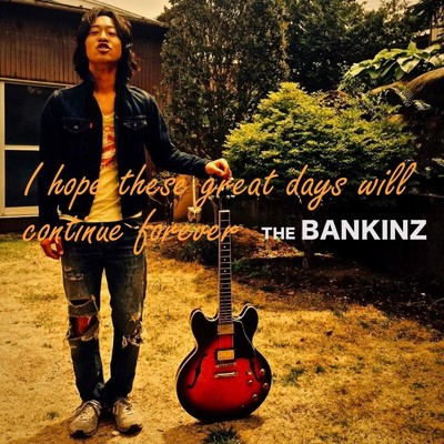 I hope these great days will continue forever/THE BANKINZ