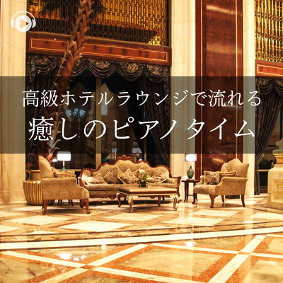 高級ホテルラウンジで流れる癒しのピアノタイム 〜空間演出に最適〜/ALL BGM CHANNEL