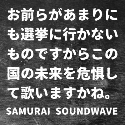 シングル/お前らがあまりにも選挙に行かないものですからこの国の未来を危惧して歌いますかね。/Samurai Soundwave