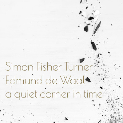A Quiet Corner In Time/Simon Fisher Turner & Edmund de Waal