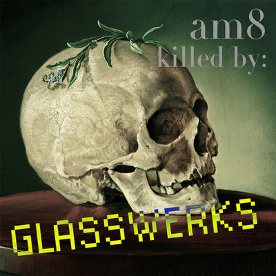 am8 killed by GLASSWERKS/am8