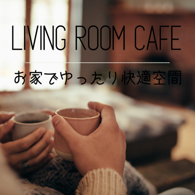アルバム/Living Room Cafe - お家でゆったり快適空間/Relaxing Piano Crew, Relaxing BGM Project & Relax α Wave