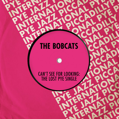 Can't See for Looking: The Lost Pye Single/The Bobcats