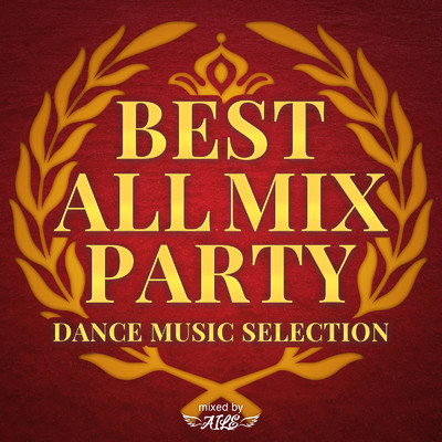 BEST ALL MIX PARTY -DANCE MUSIC SELECTION- mixed by DJ AILE/DJ AILE