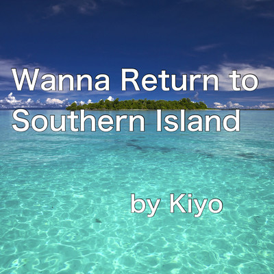 Wanna return to Southern Island/Kiyo