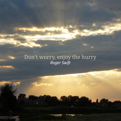 Don't worry, enjoy the hurry/Roger Swift