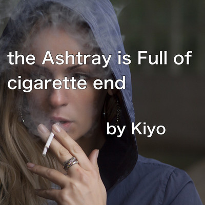 The Ashtray Is Full Of Cigarette End/Kiyo
