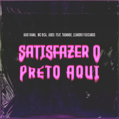 Satisfazer O Preto Aqui (featuring Tadando, Leandro Fuxincando)/Kaio Viana／Mc Rica／Jadeu