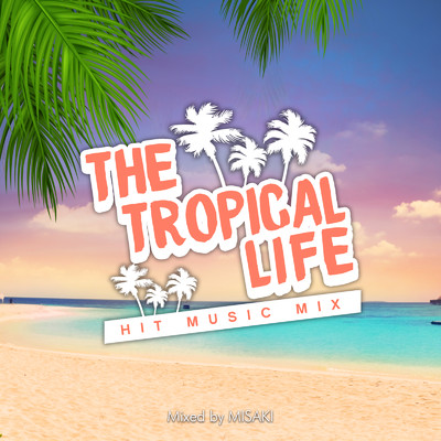アルバム/THE TROPICAL LIFE -HIT MUSIC MIX- mixed by DJ MISAKI (DJ MIX)/DJ MISAKI