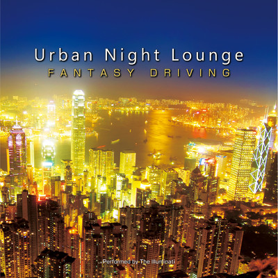 Urban Night Lounge -FANTASY DRIVING- Performed by The Illuminati/The Illuminati