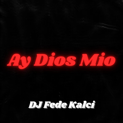 Ay Dios Mio/DJ Fede Kalci