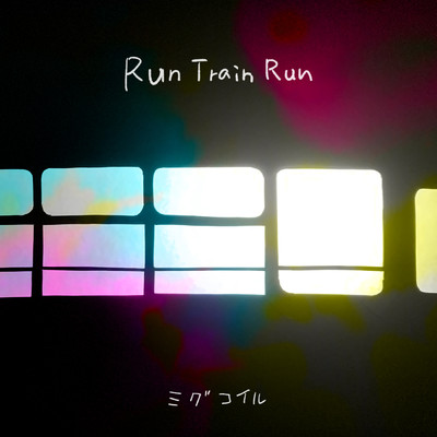 Run Train Run/mi-gu／COIL