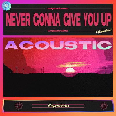 シングル/Never Gonna Give You Up (Acoustic Version)/waybackwhen