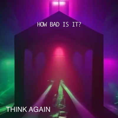 How Bad Is It？/Think Again