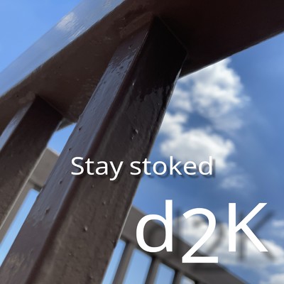 Stay stoked/d2K