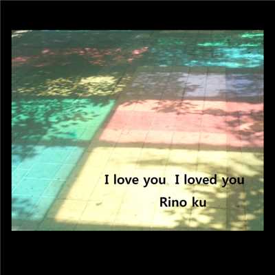 I love you I loved you/Rino ku