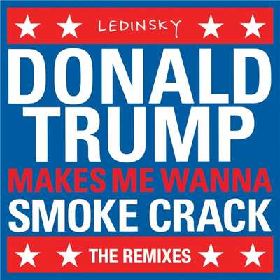 DonaldTrumpMakesMeWannaSmokeCrack (The Remixes)/Ledinsky