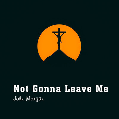 Not Gonna Leave Me/John Morgan