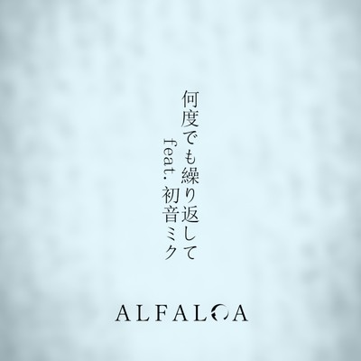シングル/何度でも繰り返して (feat. 初音ミク)/Alfalca