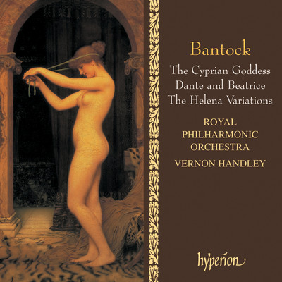 Bantock: The Cyprian Goddess; Helena Variations; Dante and Beatrice/ロイヤル・フィルハーモニー管弦楽団／ヴァーノン・ハンドリー