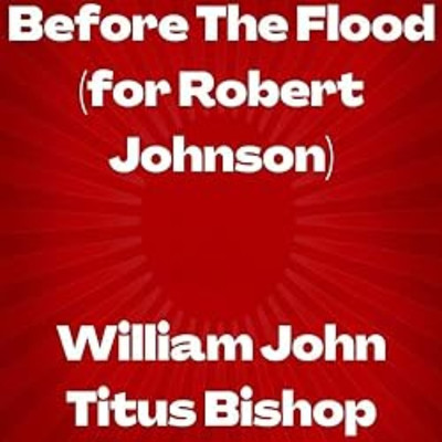 Before The Flood (For Robert Johnson)/William John Titus Bishop
