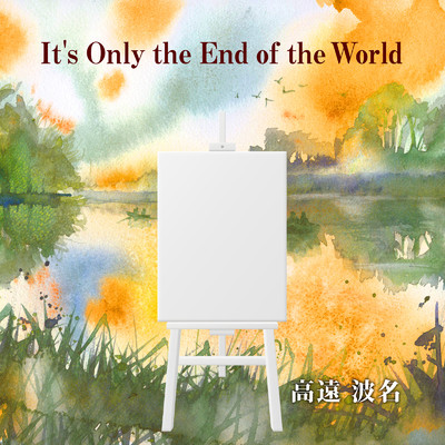It's Only the End of the World/高遠波名