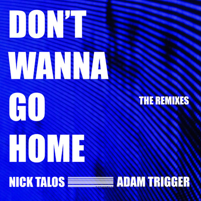 Don't Wanna Go Home (The Remixes)/Nick Talos／Adam Trigger
