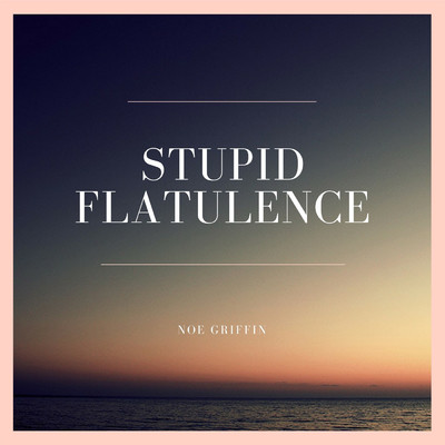 Stupid Flatulence/Noe Griffin