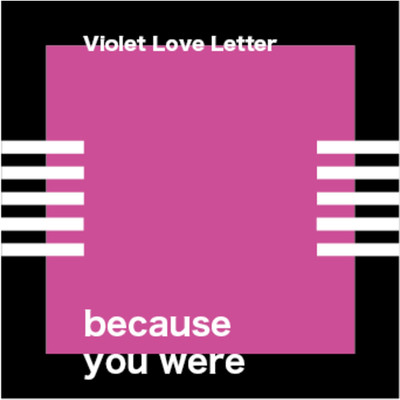 because you were/Violet Love Letter