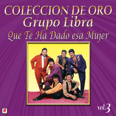 アルバム/Coleccion De Oro: Rancheras - Vol. 3, Que Te Ha Dado Esa Mujer/El Grupo Libra